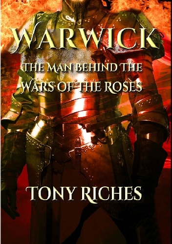 Warwick: The Man Behind The Wars of the Roses - Tony Riches