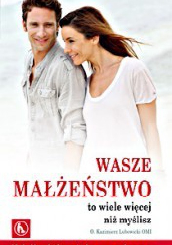 Wasze małżeństwo to wiele więcej niż myślisz. Książka, która otwiera oczy i serce - Kazimierz Lubowicki