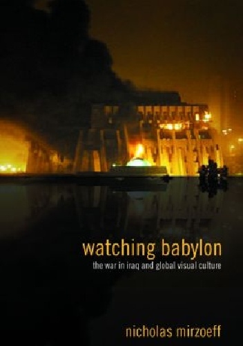 Watching Babylon: The War in Iraq and Global Visual Culture - Nicholas Mirzoeff