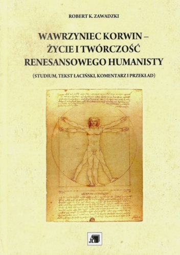 Wawrzyniec Korwin – życie i twórczość renesansowego humanisty (studium, tekst łaciński, komentarz i przekład) - Robert K. Zawadzki