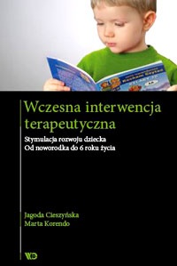 Wczesna interwencja terapeutyczna. Stymulacja rozwoju dziecka. Od noworodka do 6 roku życia - Jagoda Cieszyńska, Marta Korendo