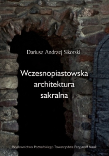 Wczesnopiastowska architektura sakralna - Dariusz Andrzej Sikorski
