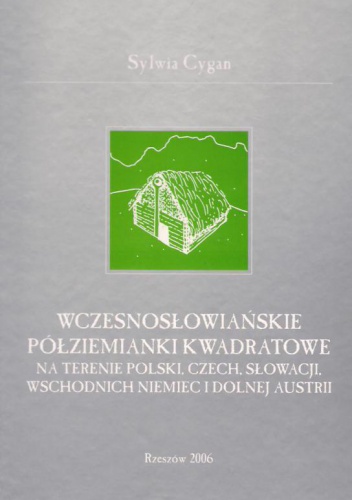 Wczesnosłowiańskie półziemianki kwadratowe na terenie Polski, Czech, Słowacji, wschodnich Niemiec i dolnej Austrii - Sylwia Cygan