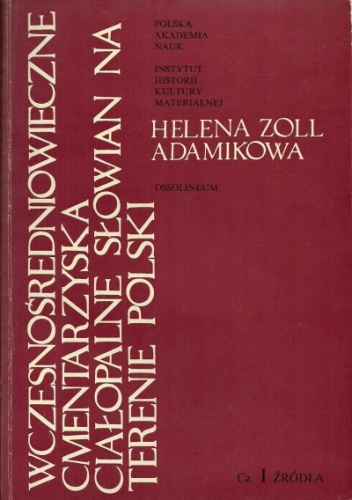 Wczesnośredniowieczne cmentarzyska ciałopalne Słowian na terenie Polski, Cz. I Źródła - Helena Zoll-Adamikowa