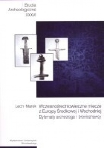 Wczesnośredniowieczne miecze z Europy Środkowej i Wschodniej. Dylematy archeologa i bronioznawcy - Lech Marek