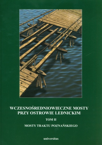 Wczesnośredniowieczne mosty przy Ostrowie Lednickim. Tom 2. Mosty traktu poznańskiego - Andrzej Kola, Gerard Wilke