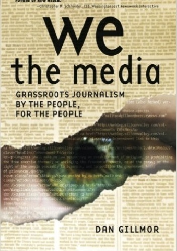 We the Media: Grassroots Journalism By the People, For the People - Dan Gillmor