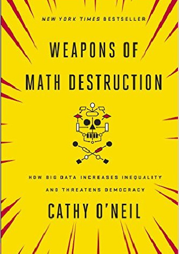 Weapons of Math Destruction: How Big Data Increases Inequality and Threatens Democracy - Cathy O'Neil