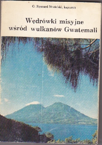 Wędrówki misyjne wśród wulkanów Gwatemali - Ryszard Modelski