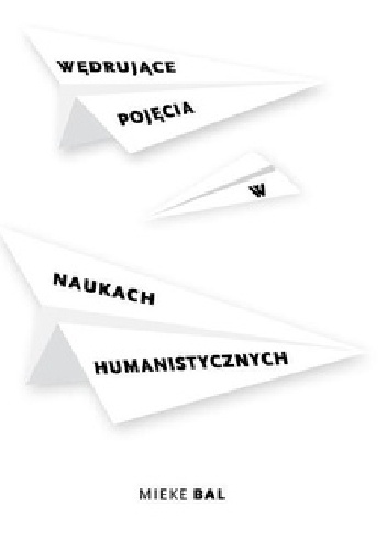 Wędrujące pojęcia w naukach humanistycznych. Krótki przewodnik - Mieke Bal