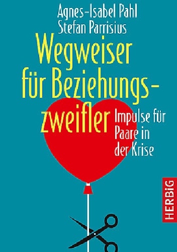 Wegweiser für Beziehungszweifler. Impulse für Paare in der Krise - Agnes Isabel Pahl, Stefan Parrisius