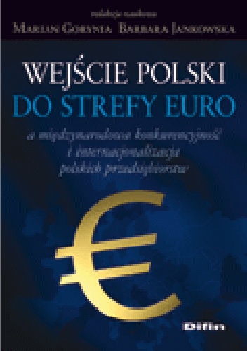 Wejście Polski do strefy euro a międzynarodowa konkurencyjność i internacjonalizacja polskich przedsiebiorstw - Marian Gorynia, Barbara Jankowska