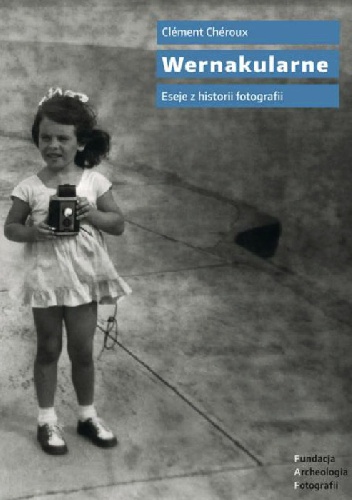 Wernakularne. Eseje z historii fotografii - Clément Chéroux