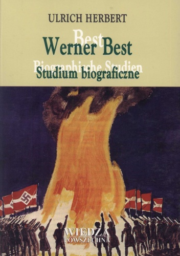 Werner Best. Studium biograficzne. O radykalizmie, światopoglądzie i rozsądku 1903-1989 - Ulrich Herbert