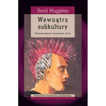 Wewnątrz subkultury. Ponowoczesne znaczenie stylu - David Muggleton