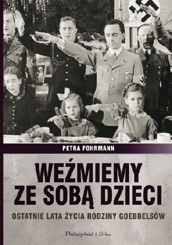 Weźmiemy ze sobą dzieci. Ostatnie lata życia rodziny Goebbelsów - Petra Fohrmann