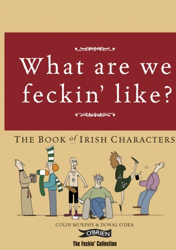 What are we feckin' like? The Book of Irish Characters - Colin Murphy, Donal O'Dea