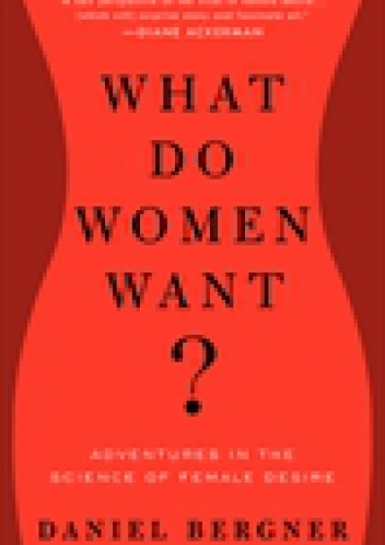 What Do Women Want?: Adventures in the Science of Female Desire - Daniel Bergner