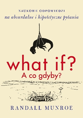 What if? A co gdyby? Naukowe odpowiedzi na absurdalne i hipotetyczne pytania - Randall Munroe