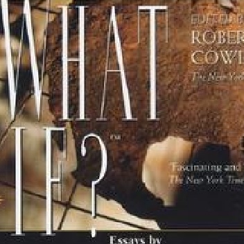 What If?: The World's Foremost Historians Imagine What Might Have Been