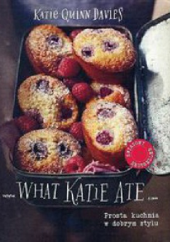 What Katie Ate. Prosta kuchnia w dobrym stylu - Katie Quinn Davies