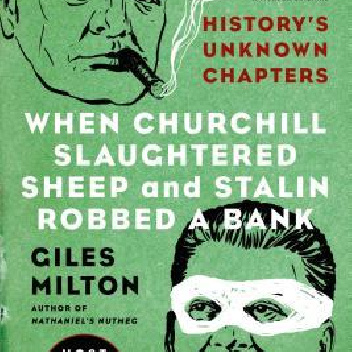 When Churchill Slaughtered Sheep and Stalin Robbed a Bank: History's Unknown Chapters - Giles Milton
