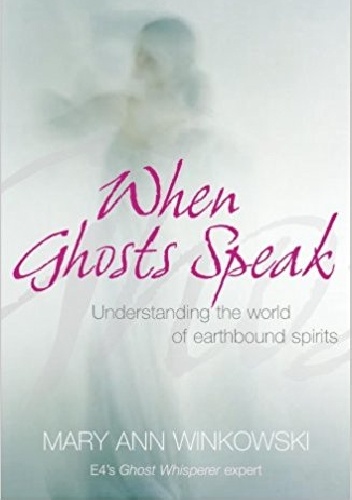 When ghosts speak. Understanding the world of earthbound spirits. - Mary Ann Winkowski