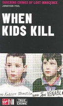 When Kids Kill: Shocking Crimes of Lost Innocence - Jonathan Paul