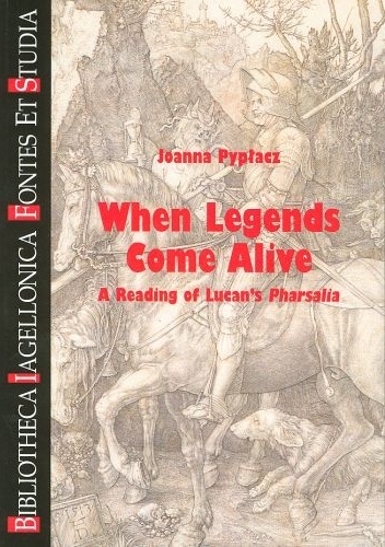 When Legends Come Alive. A Reading of Lucan's Pharsalia - Joanna Pypłacz