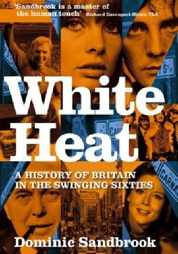 White Heat: A History of Britain in the Swinging Sixties, 1964-70 - Dominic Sandbrook
