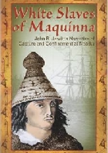 White Slaves of Maquinna: John R. Jewitt's Narrative of Capture and Confinement at Nootka