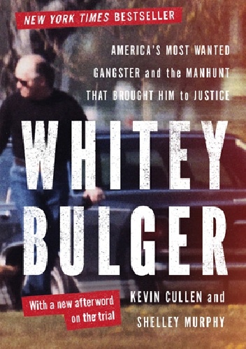 Whitey Bulger: America's Most Wanted Gangster and the Manhunt That Brought Him to Justice - Kevin Cullen, Shelley Murphy