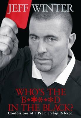 Who's the b*****d in the black? Confessions of a Premiership referee - Jeff Winter