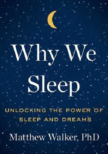 Why We Sleep: Unlocking the Power of Sleep and Dreams - Matthew Walker