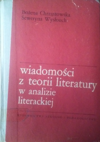 Wiadomości z teorii literatury w analizie literackiej. - Seweryna Wysłouch, Bożena Chrząstowska