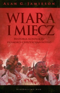Wiara i miecz. Historia konfliktu islamsko-chrześcijańskiego - Alan G. Jamieson