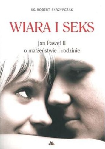 WIARA I SEKS. Jan Paweł II o małżeństwie i rodzinie - Robert Skrzypczak