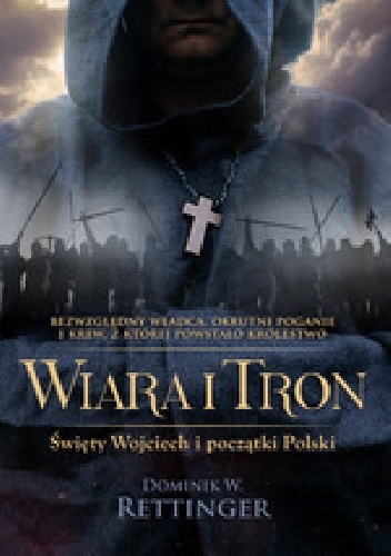 Wiara i tron. Święty Wojciech i początki Polski - Dominik W. Rettinger