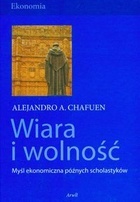 Wiara i wolność. Myśl ekonomiczna późnych scholastyków - Alejandro A. Chafuen