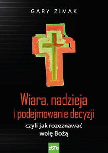 Wiara, nadzieja i podejmowanie decyzji, czyli jak rozpoznać wolę Bożą - Gary Zimak