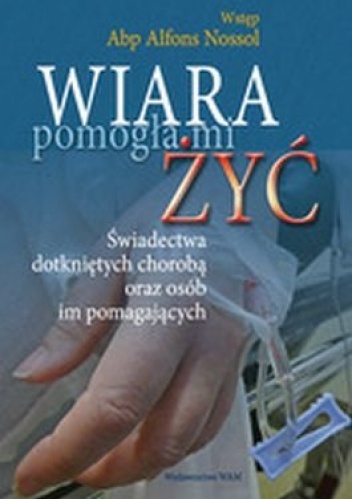 Wiara pomogła mi żyć-świadectwa dotkniętych chorobą oraz osób im pomagających