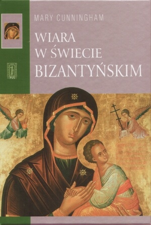 Wiara w świecie bizantyńskim - Mary Cunningham