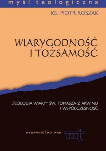 Wiarygodność i tożsamość. Teologia wiary św. Tomasza z Akwinu i współczesność - Piotr Roszak