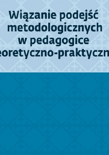 Wiązanie podejść metodologicznych w pedagogice teoretyczno-praktycznej - Stanisław Palka