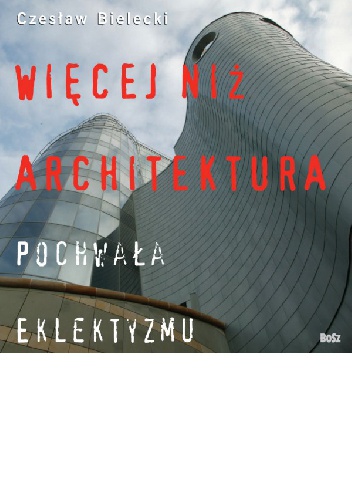Więcej niż architektura. Pochwała eklektyzmu - Czesław Bielecki