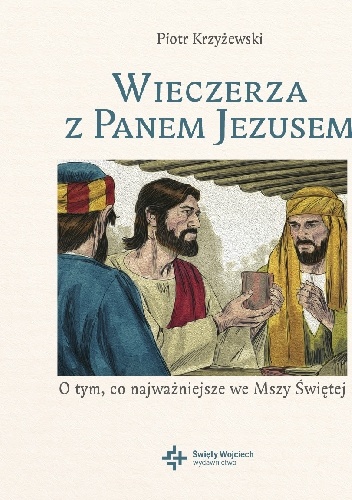Wieczerza z Panem Jezusem. O tym co najważniejsze we Mszy Świętej - Piotr Krzyżewski