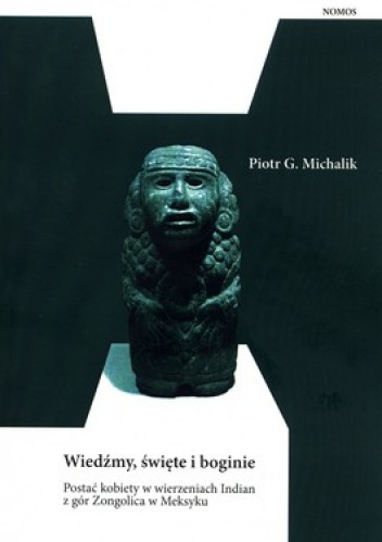 Wiedzmy, święte i boginie. Postać kobiety w wierzeniach Indian z gór Zongolica w Meksyku - Piotr Grzegorz Michalik