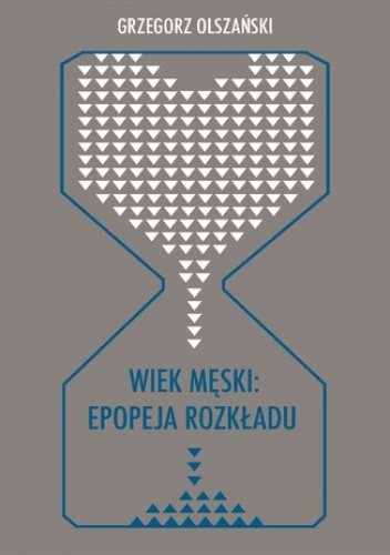 Wiek męski: epopeja rozkładu. Motywy senilne w poezji polskiej po 1989 roku (Marcin Świetlicki, Jacek Podsiadło i inni poeci) - Grzegorz Olszański