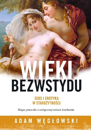 Wieki bezwstydu. Seks i erotyka w starożytności - Adam Węgłowski