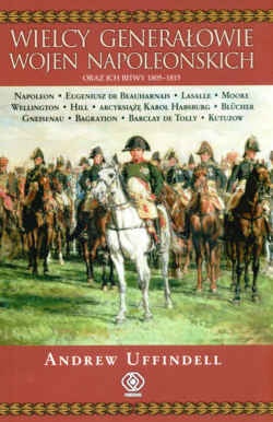 Wielcy generałowie wojen napoleońskich oraz ich bitwy 1805- 1815 - Andrew Uffindell